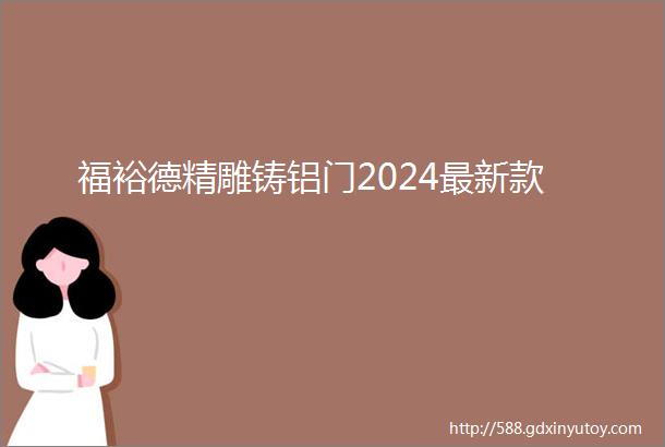 福裕德精雕铸铝门2024最新款