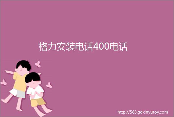 格力安装电话400电话