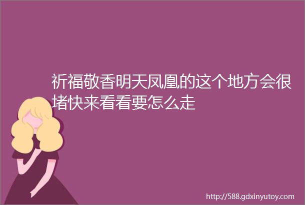 祈福敬香明天凤凰的这个地方会很堵快来看看要怎么走