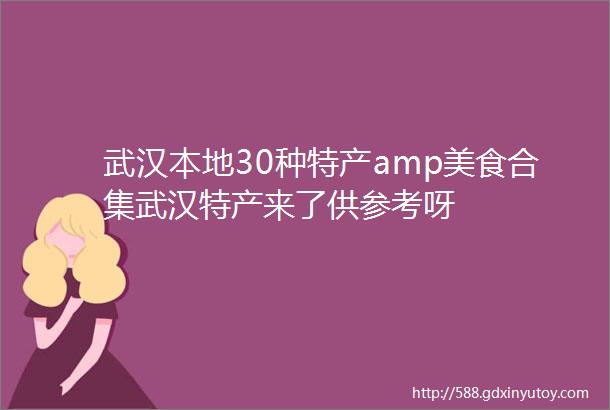 武汉本地30种特产amp美食合集武汉特产来了供参考呀