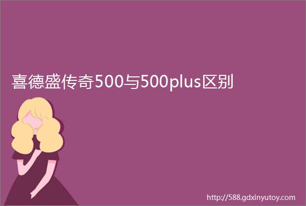 喜德盛传奇500与500plus区别