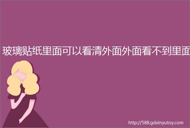 玻璃贴纸里面可以看清外面外面看不到里面