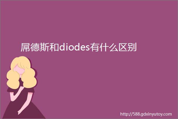 屌德斯和diodes有什么区别