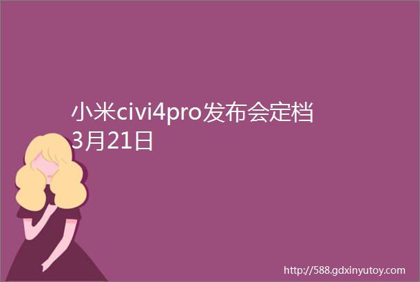 小米civi4pro发布会定档3月21日