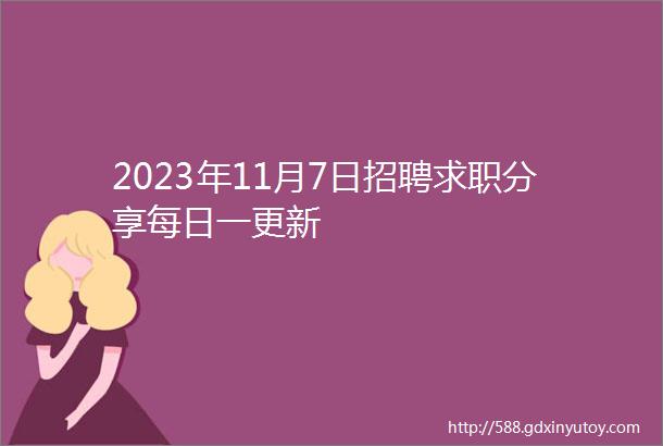 2023年11月7日招聘求职分享每日一更新