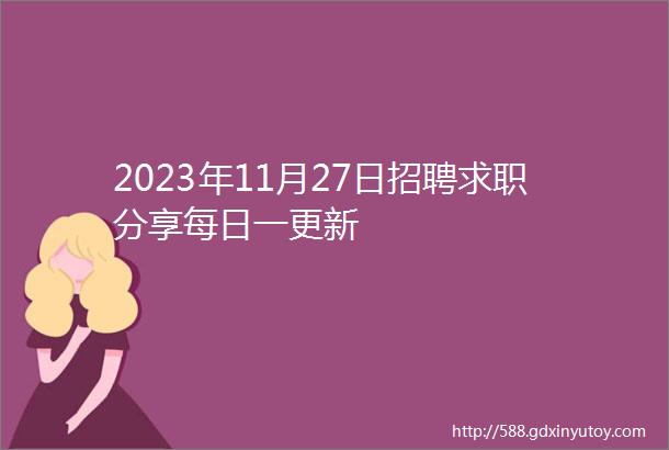 2023年11月27日招聘求职分享每日一更新