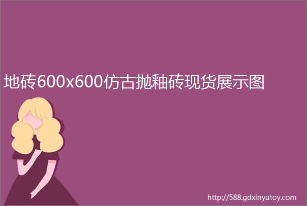 地砖600x600仿古抛釉砖现货展示图