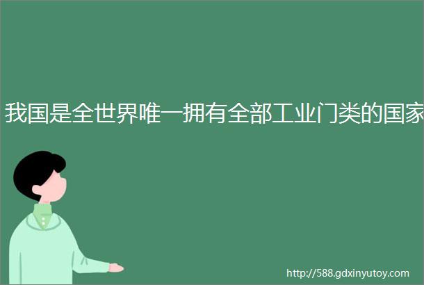 我国是全世界唯一拥有全部工业门类的国家