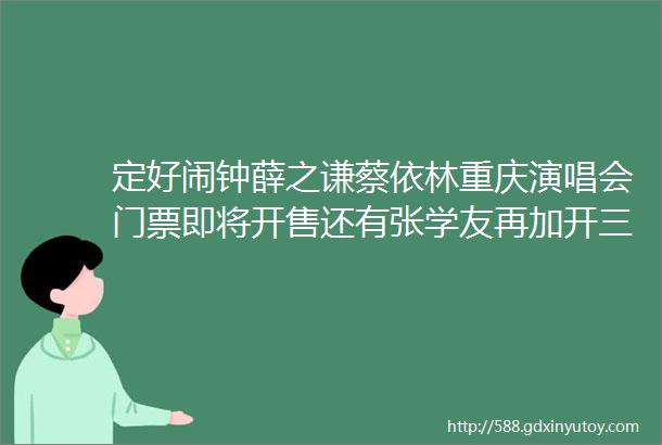 定好闹钟薛之谦蔡依林重庆演唱会门票即将开售还有张学友再加开三场