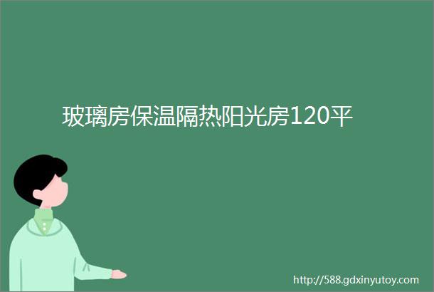 玻璃房保温隔热阳光房120平