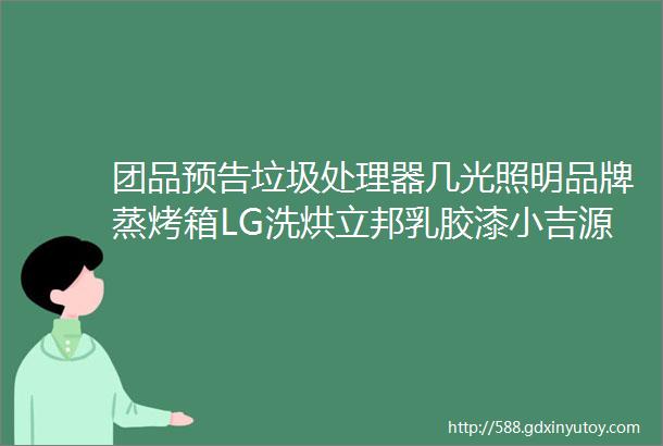 团品预告垃圾处理器几光照明品牌蒸烤箱LG洗烘立邦乳胶漆小吉源氏木语简顿灯饰铂耐衣橱戴森松下冰箱追觅