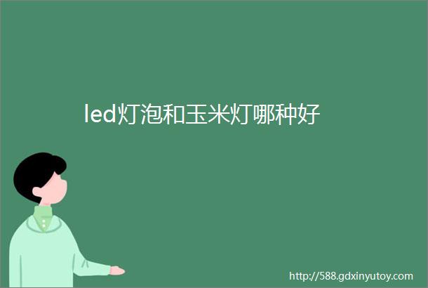 led灯泡和玉米灯哪种好