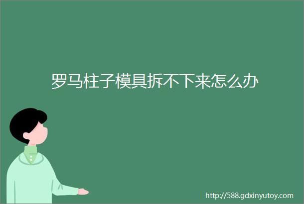 罗马柱子模具拆不下来怎么办