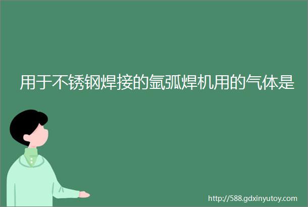 用于不锈钢焊接的氩弧焊机用的气体是