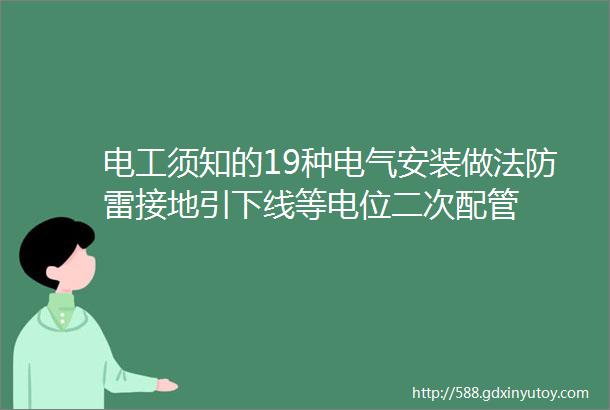 电工须知的19种电气安装做法防雷接地引下线等电位二次配管