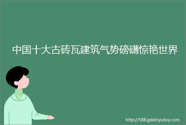 中国十大古砖瓦建筑气势磅礴惊艳世界