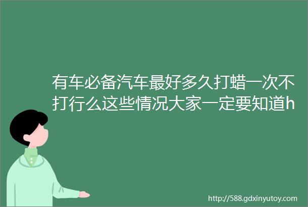 有车必备汽车最好多久打蜡一次不打行么这些情况大家一定要知道helliphellip