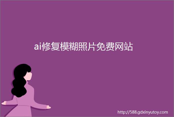 ai修复模糊照片免费网站