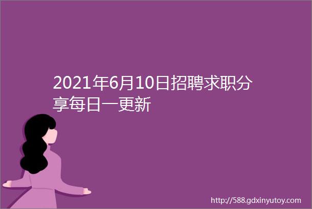 2021年6月10日招聘求职分享每日一更新