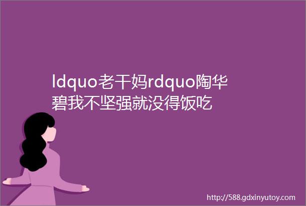 ldquo老干妈rdquo陶华碧我不坚强就没得饭吃