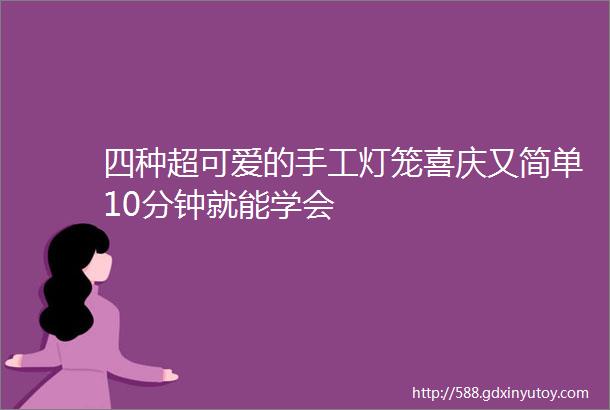 四种超可爱的手工灯笼喜庆又简单10分钟就能学会