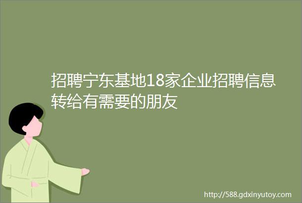 招聘宁东基地18家企业招聘信息转给有需要的朋友