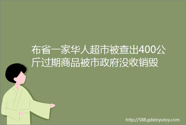 布省一家华人超市被查出400公斤过期商品被市政府没收销毁