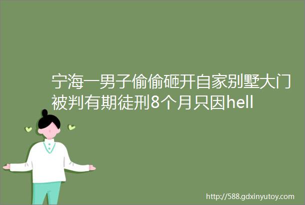 宁海一男子偷偷砸开自家别墅大门被判有期徒刑8个月只因hellip