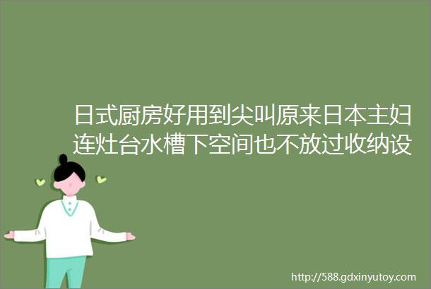 日式厨房好用到尖叫原来日本主妇连灶台水槽下空间也不放过收纳设计玩出新创意