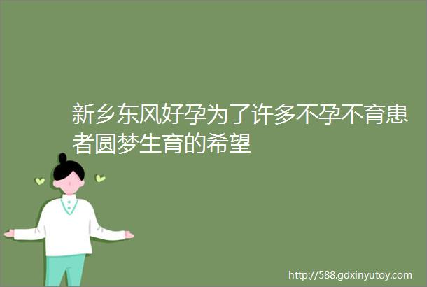 新乡东风好孕为了许多不孕不育患者圆梦生育的希望