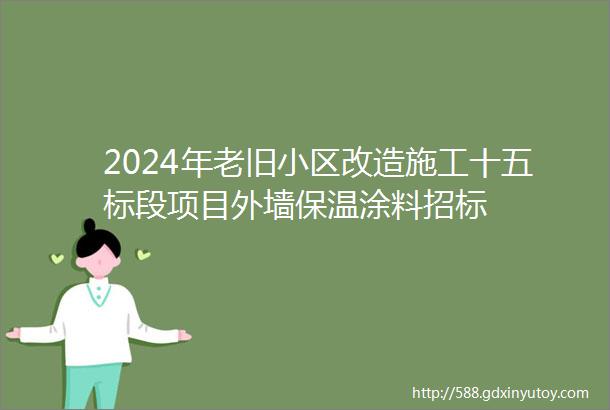 2024年老旧小区改造施工十五标段项目外墙保温涂料招标