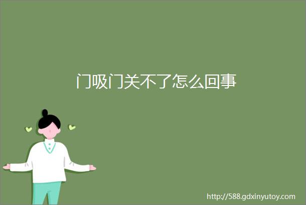 门吸门关不了怎么回事