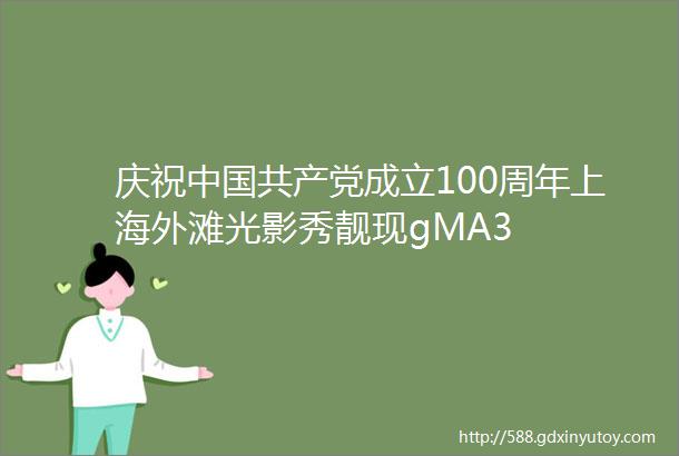 庆祝中国共产党成立100周年上海外滩光影秀靓现gMA3