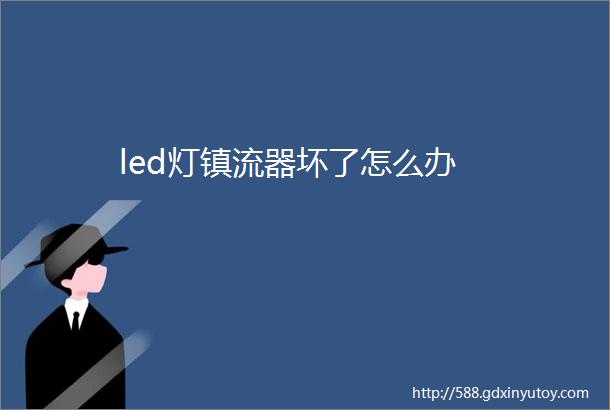 led灯镇流器坏了怎么办