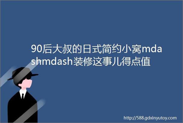 90后大叔的日式简约小窝mdashmdash装修这事儿得点值篇二家具家电篇