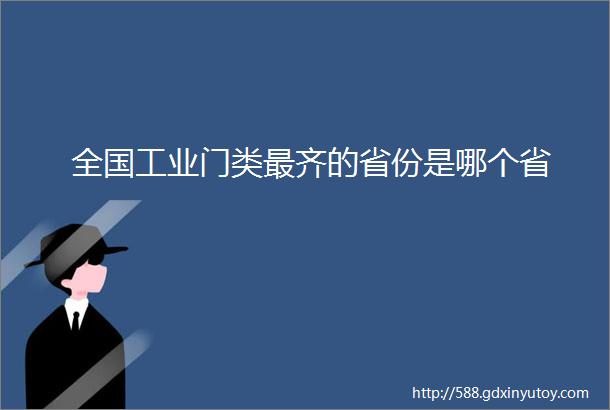 全国工业门类最齐的省份是哪个省