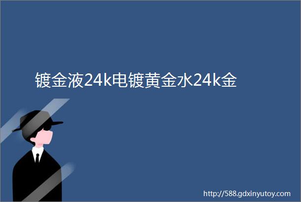 镀金液24k电镀黄金水24k金