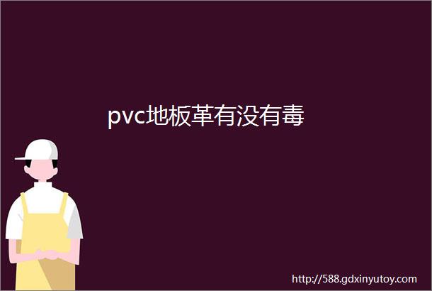 pvc地板革有没有毒