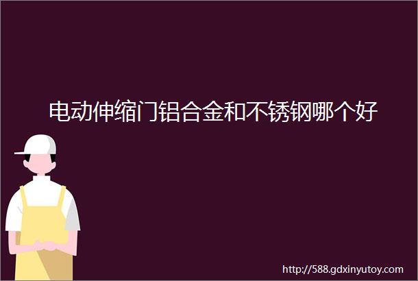 电动伸缩门铝合金和不锈钢哪个好