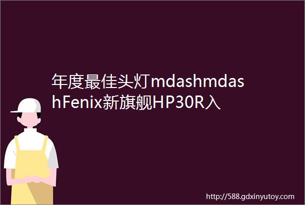 年度最佳头灯mdashmdashFenix新旗舰HP30R入手大评