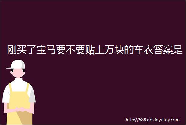 刚买了宝马要不要贴上万块的车衣答案是