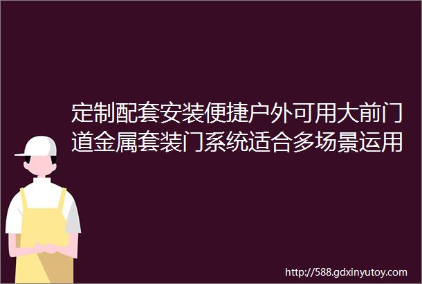 定制配套安装便捷户外可用大前门道金属套装门系统适合多场景运用