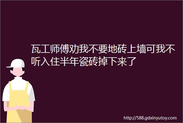 瓦工师傅劝我不要地砖上墙可我不听入住半年瓷砖掉下来了