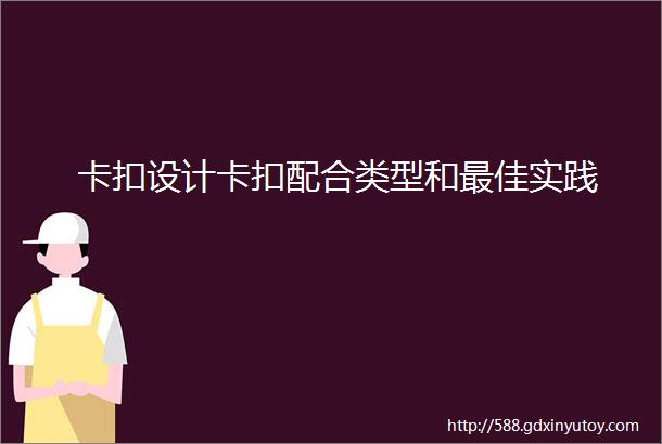 卡扣设计卡扣配合类型和最佳实践