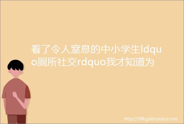 看了令人窒息的中小学生ldquo厕所社交rdquo我才知道为什么好学生会被送到精神病院