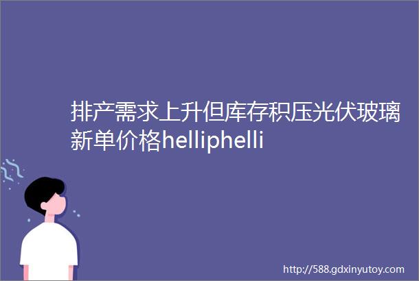 排产需求上升但库存积压光伏玻璃新单价格helliphellip