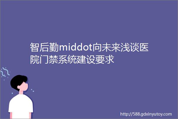 智后勤middot向未来浅谈医院门禁系统建设要求