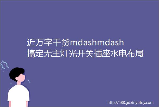 近万字干货mdashmdash搞定无主灯光开关插座水电布局