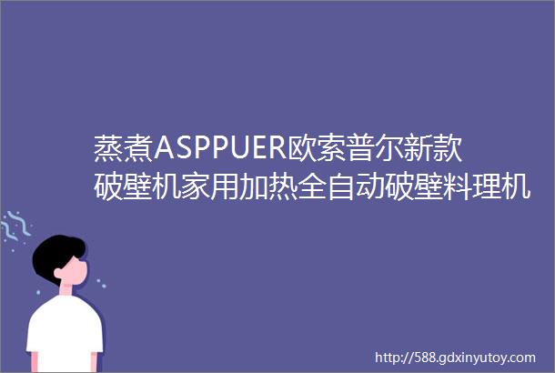 蒸煮ASPPUER欧索普尔新款破壁机家用加热全自动破壁料理机多功能