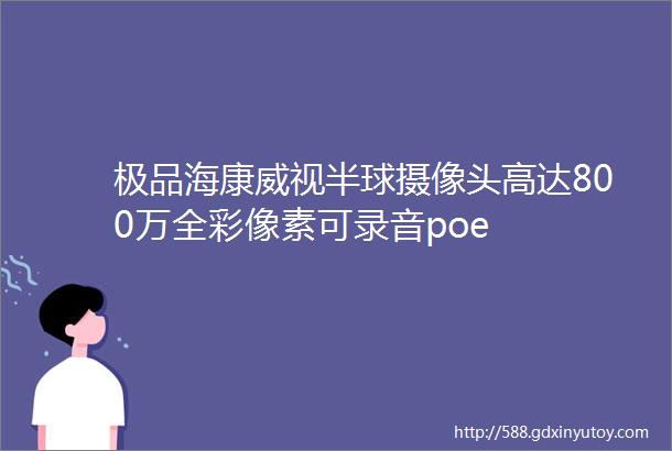 极品海康威视半球摄像头高达800万全彩像素可录音poe